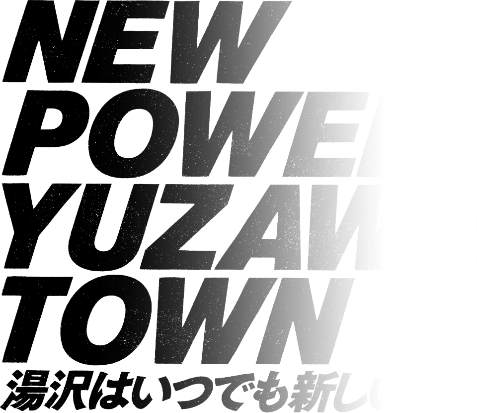 NEW POWER YUZAWA TOWN 湯沢はいつも新しい